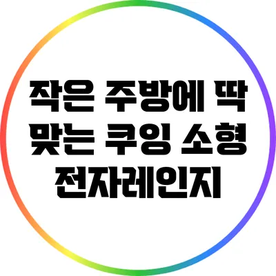 작은 주방에 딱 맞는 쿠잉 소형 전자레인지