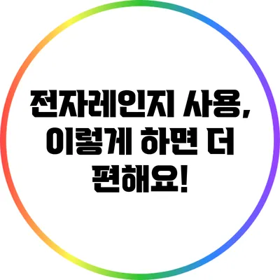 전자레인지 사용, 이렇게 하면 더 편해요!