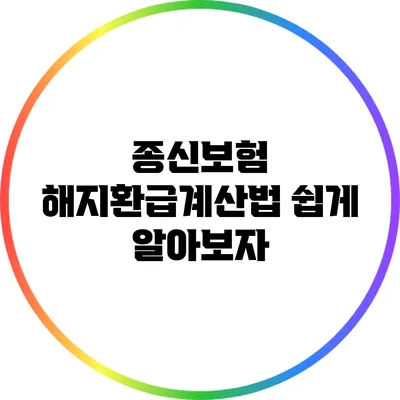 종신보험 해지환급계산법 쉽게 알아보자