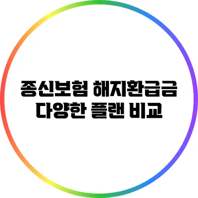 종신보험 해지환급금 다양한 플랜 비교