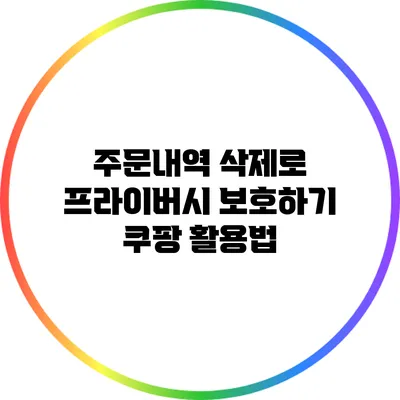 주문내역 삭제로 프라이버시 보호하기: 쿠팡 활용법