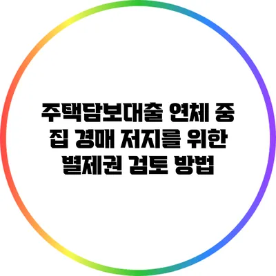 주택담보대출 연체 중 집 경매 저지를 위한 별제권 검토 방법