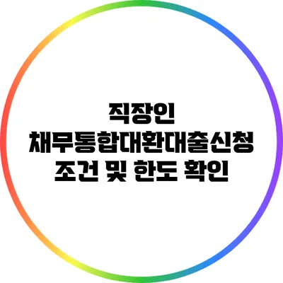 직장인 채무통합대환대출신청 조건 및 한도 확인