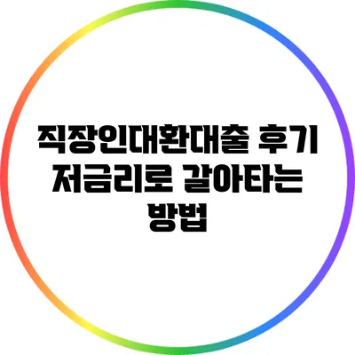 직장인대환대출 후기: 저금리로 갈아타는 방법