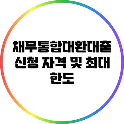 채무통합대환대출 신청 자격 및 최대 한도