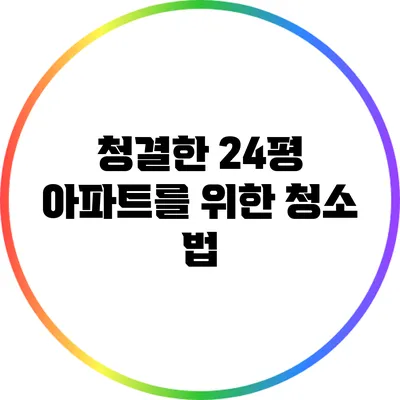 청결한 24평 아파트를 위한 청소 법