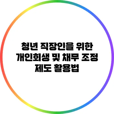 청년 직장인을 위한 개인회생 및 채무 조정 제도 활용법
