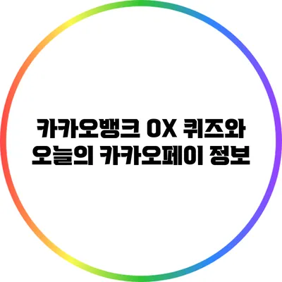 카카오뱅크 OX 퀴즈와 오늘의 카카오페이 정보