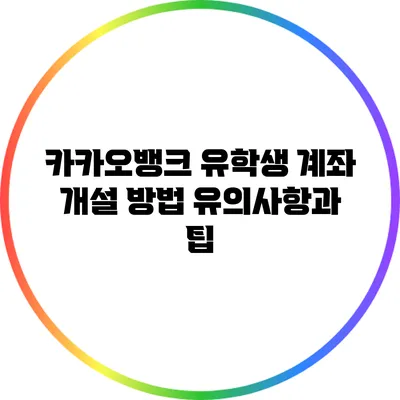 카카오뱅크 유학생 계좌 개설 방법: 유의사항과 팁