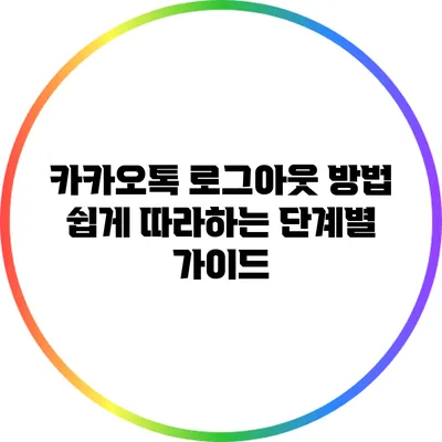 카카오톡 로그아웃 방법: 쉽게 따라하는 단계별 가이드