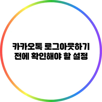 카카오톡 로그아웃하기 전에 확인해야 할 설정