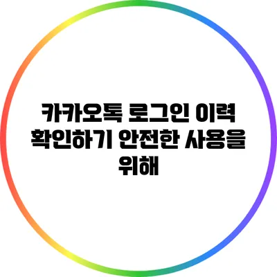 카카오톡 로그인 이력 확인하기: 안전한 사용을 위해