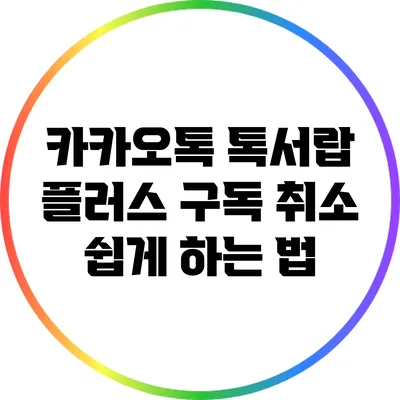 카카오톡 톡서랍 플러스 구독 취소 쉽게 하는 법