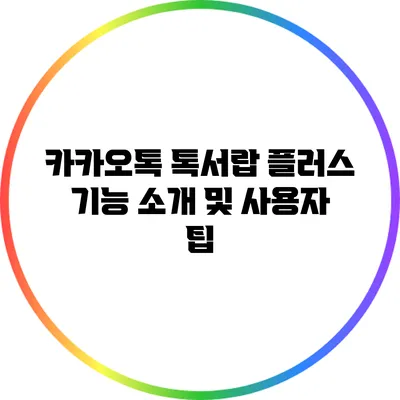 카카오톡 톡서랍 플러스: 기능 소개 및 사용자 팁