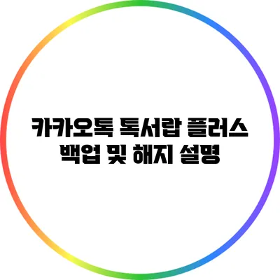 카카오톡 톡서랍 플러스 백업 및 해지 설명