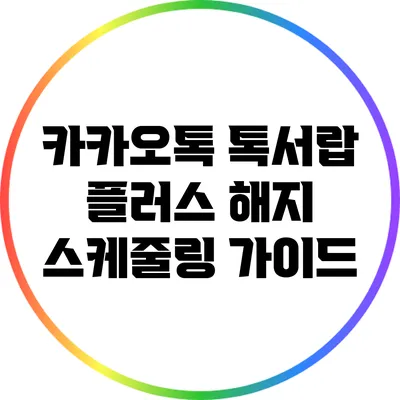 카카오톡 톡서랍 플러스 해지 스케줄링 가이드