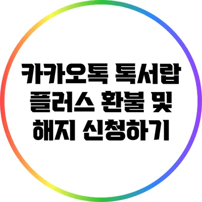 카카오톡 톡서랍 플러스 환불 및 해지 신청하기