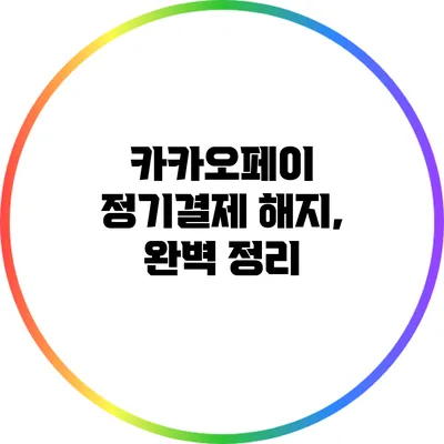 카카오페이 정기결제 해지, 완벽 정리
