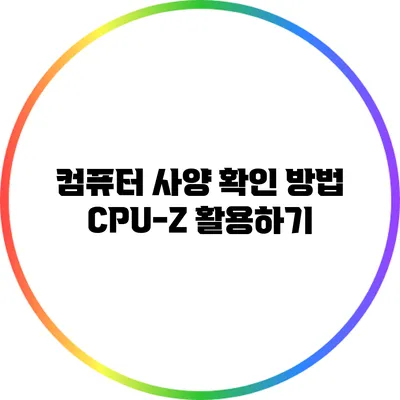 컴퓨터 사양 확인 방법: CPU-Z 활용하기