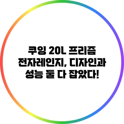 쿠잉 20L 프리즘 전자레인지, 디자인과 성능 둘 다 잡았다!