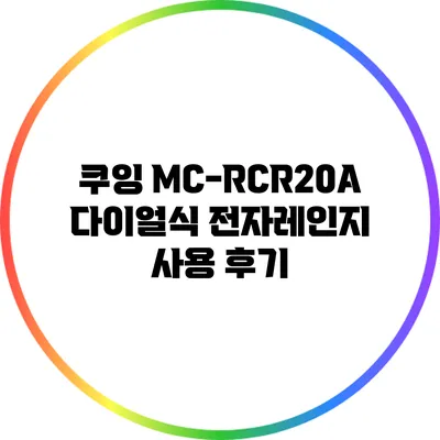 쿠잉 MC-RCR20A 다이얼식 전자레인지 사용 후기