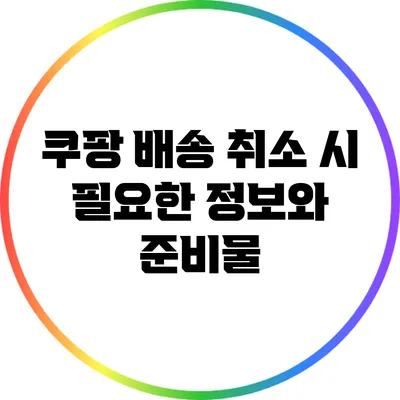 쿠팡 배송 취소 시 필요한 정보와 준비물