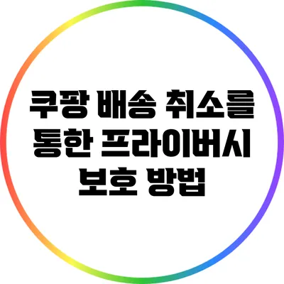 쿠팡 배송 취소를 통한 프라이버시 보호 방법