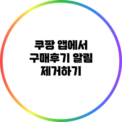 쿠팡 앱에서 구매후기 알림 제거하기
