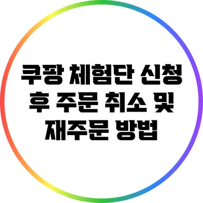 쿠팡 체험단 신청 후 주문 취소 및 재주문 방법