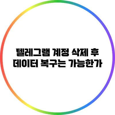 텔레그램 계정 삭제 후 데이터 복구는 가능한가?