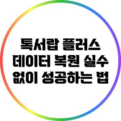 톡서랍 플러스 데이터 복원: 실수 없이 성공하는 법