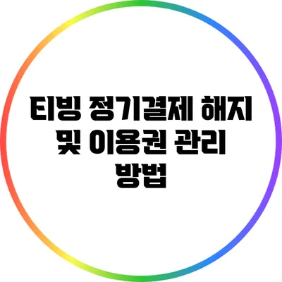 티빙 정기결제 해지 및 이용권 관리 방법