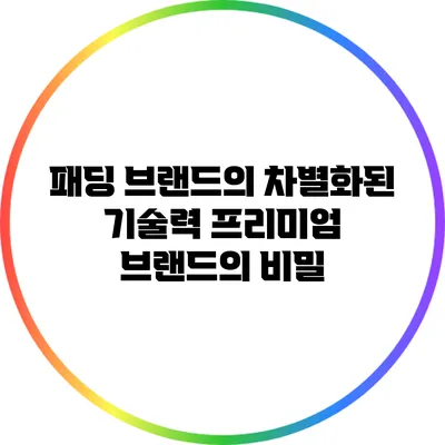패딩 브랜드의 차별화된 기술력: 프리미엄 브랜드의 비밀