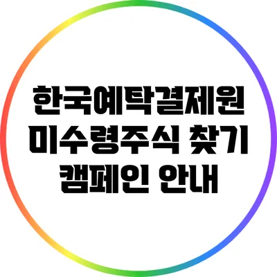 한국예탁결제원 미수령주식 찾기 캠페인 안내