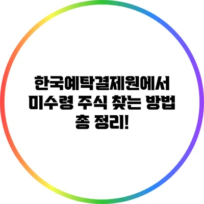 한국예탁결제원에서 미수령 주식 찾는 방법 총 정리!