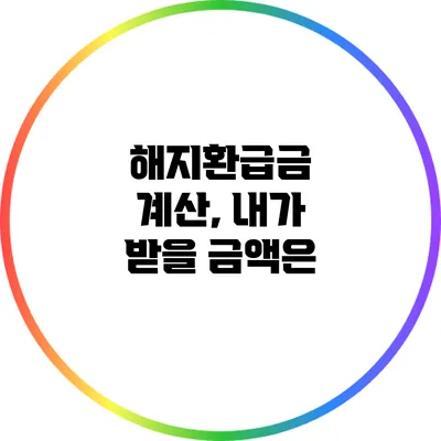 해지환급금 계산, 내가 받을 금액은?