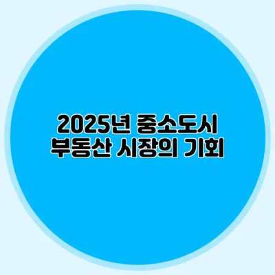 2025년 중소도시 부동산 시장의 기회