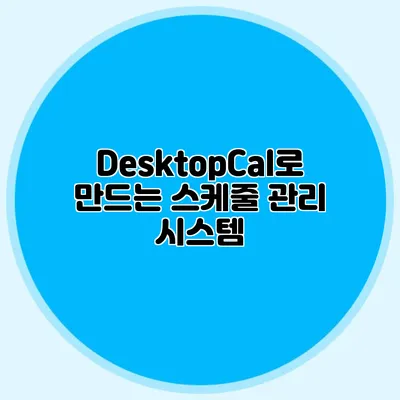 DesktopCal로 만드는 스케줄 관리 시스템