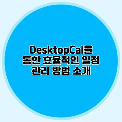 DesktopCal을 통한 효율적인 일정 관리 방법 소개