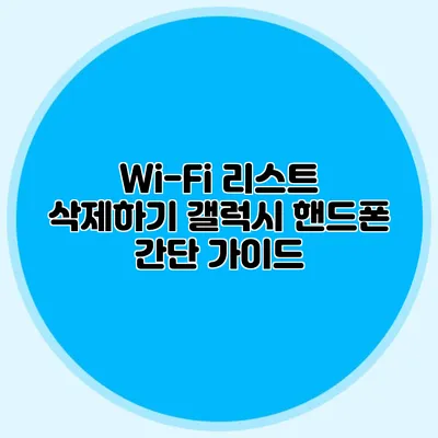 Wi-Fi 리스트 삭제하기: 갤럭시 핸드폰 간단 가이드