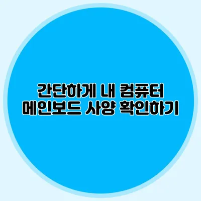간단하게 내 컴퓨터 메인보드 사양 확인하기