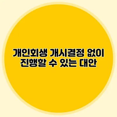 개인회생 개시결정 없이 진행할 수 있는 대안
