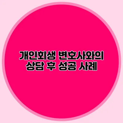 개인회생 변호사와의 상담 후 성공 사례