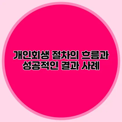 개인회생 절차의 흐름과 성공적인 결과 사례