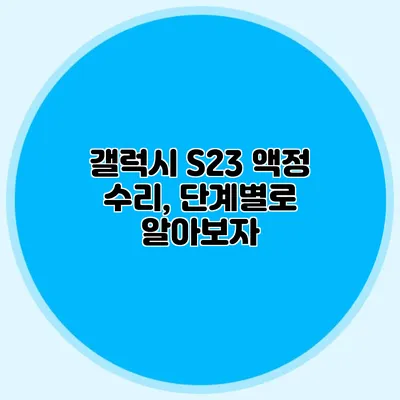 갤럭시 S23 액정 수리, 단계별로 알아보자