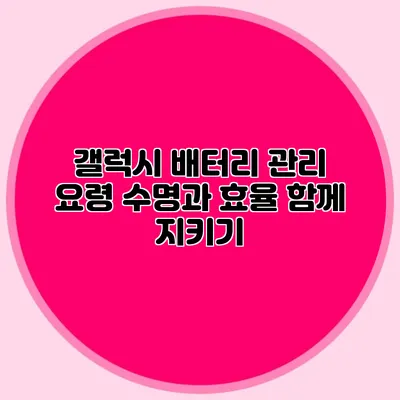 갤럭시 배터리 관리 요령: 수명과 효율 함께 지키기