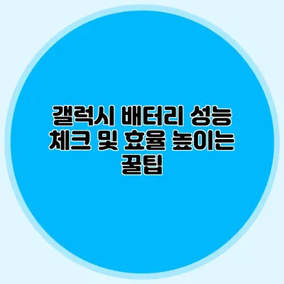 갤럭시 배터리 성능 체크 및 효율 높이는 꿀팁