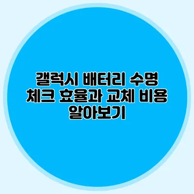 갤럭시 배터리 수명 체크: 효율과 교체 비용 알아보기