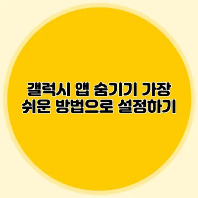 갤럭시 앱 숨기기: 가장 쉬운 방법으로 설정하기