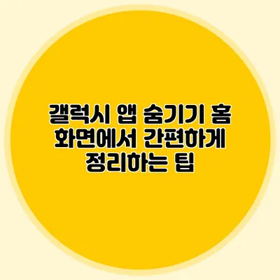 갤럭시 앱 숨기기: 홈 화면에서 간편하게 정리하는 팁